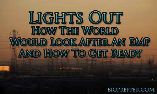 Lights Out How The World Would Look After An EMP And How To Get Ready